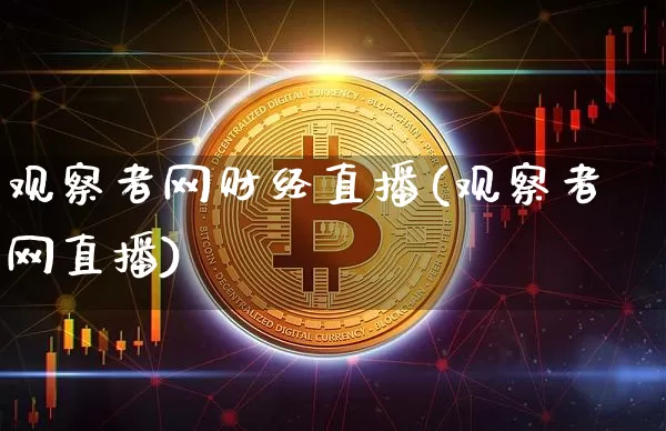 观察者网财经直播(观察者网直播)_https://www.erdeww.com_期货走势_第1张