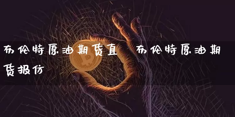 布伦特原油期货直撿布伦特原油期货报仿_https://www.erdeww.com_期货行情_第1张