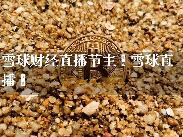 雪球财经直播节主撿雪球直播闿_https://www.erdeww.com_期货知识_第1张
