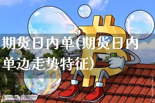 期货日内单(期货日内单边走势特征)_https://www.erdeww.com_期货_第1张