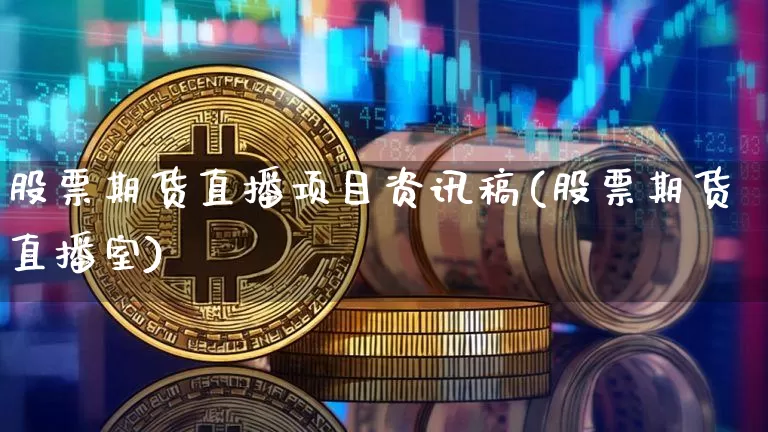 股票期货直播项目资讯稿(股票期货直播室)_https://www.erdeww.com_期货行情_第1张