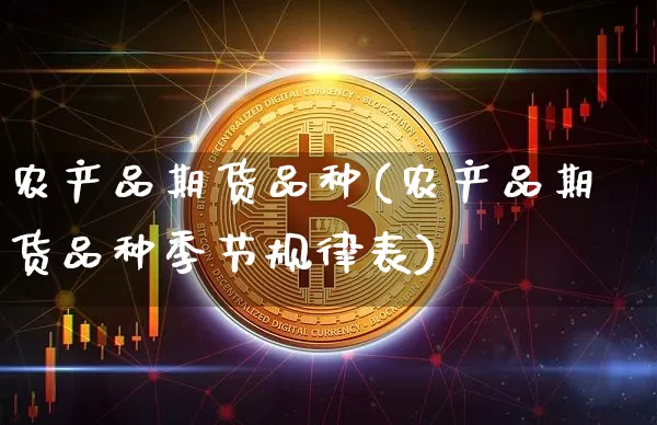 农产品期货品种(农产品期货品种季节规律表)_https://www.erdeww.com_期货_第1张