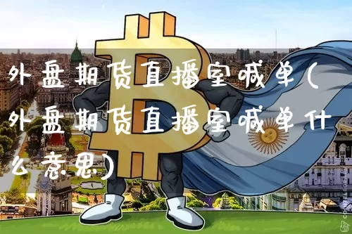 外盘期货直播室喊单(外盘期货直播室喊单什么意思)_https://www.erdeww.com_期货资讯_第1张