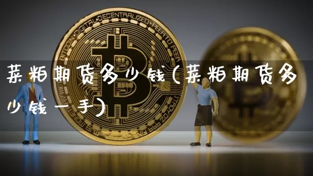 菜粕期货多少钱(菜粕期货多少钱一手)_https://www.erdeww.com_期货知识_第1张