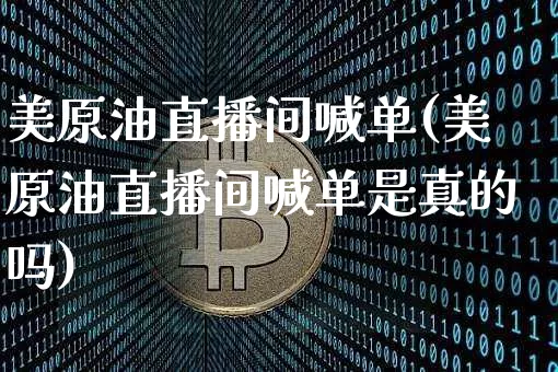 美原油直播间喊单(美原油直播间喊单是真的吗)_https://www.erdeww.com_期货_第1张
