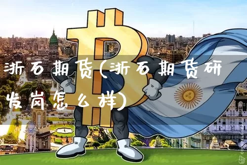 浙石期货(浙石期货研发岗怎么样)_https://www.erdeww.com_期货资讯_第1张