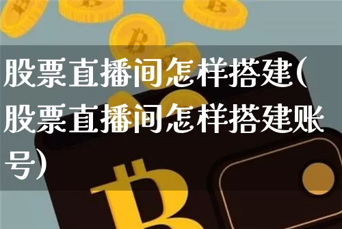 股票直播间怎样搭建(股票直播间怎样搭建账号)_https://www.erdeww.com_期货行情_第1张