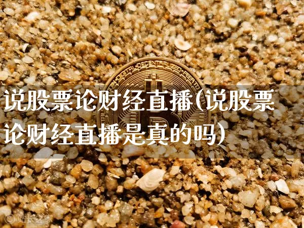 说股票论财经直播(说股票论财经直播是真的吗)_https://www.erdeww.com_期货走势_第1张