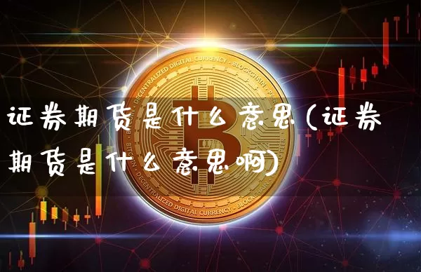 证券期货是什么意思(证券期货是什么意思啊)_https://www.erdeww.com_期货走势_第1张