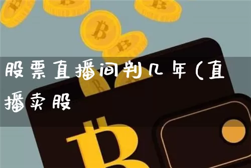 股票直播间判几年(直播卖股祿_https://www.erdeww.com_期货资讯_第1张