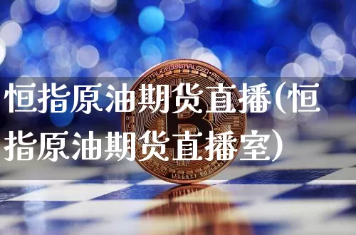 恒指原油期货直播(恒指原油期货直播室)_https://www.erdeww.com_期货行情_第1张