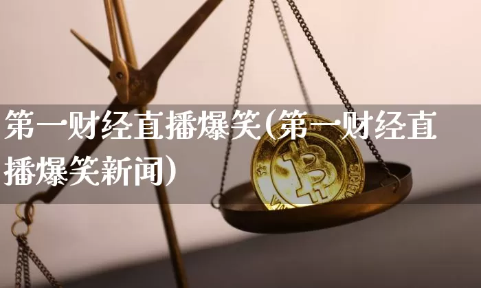 第一财经直播爆笑(第一财经直播爆笑新闻)_https://www.erdeww.com_期货资讯_第1张