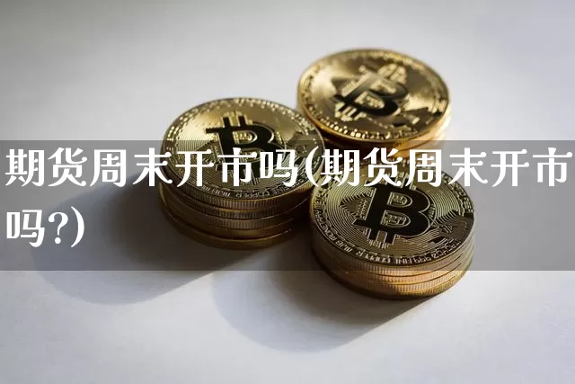 期货周末开市吗(期货周末开市吗?)_https://www.erdeww.com_期货走势_第1张