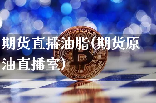 期货直播油脂(期货原油直播室)_https://www.erdeww.com_期货行情_第1张