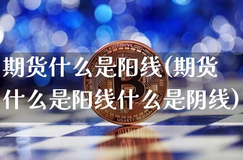 期货什么是阳线(期货什么是阳线什么是阴线)_https://www.erdeww.com_期货行情_第1张