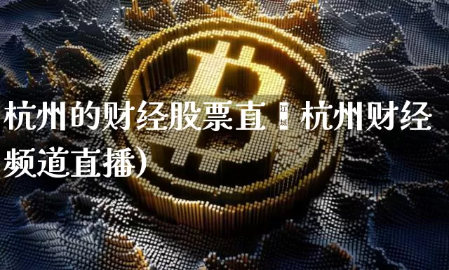 杭州的财经股票直撿杭州财经频道直播)_https://www.erdeww.com_期货_第1张