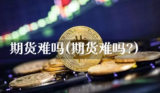 期货难吗(期货难吗?)_https://www.erdeww.com_期货行情_第1张