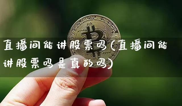 直播间能讲股票吗(直播间能讲股票吗是真的吗)_https://www.erdeww.com_期货走势_第1张