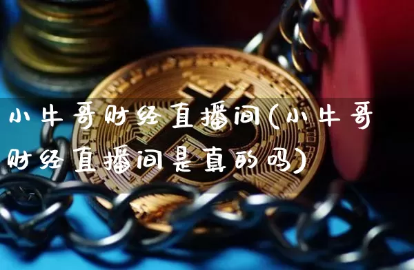 小牛哥财经直播间(小牛哥财经直播间是真的吗)_https://www.erdeww.com_期货资讯_第1张