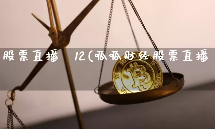 股票直播闿12(呱呱财经股票直播闿_https://www.erdeww.com_期货行情_第1张