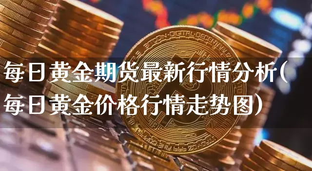 每日黄金期货最新行情分析(每日黄金价格行情走势图)_https://www.erdeww.com_期货资讯_第1张