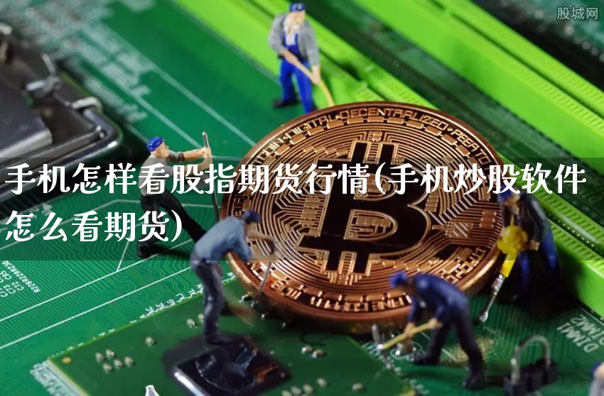 手机怎样看股指期货行情(手机炒股软件怎么看期货)_https://www.erdeww.com_期货知识_第1张