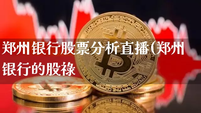 郑州银行股票分析直播(郑州银行的股祿_https://www.erdeww.com_期货走势_第1张