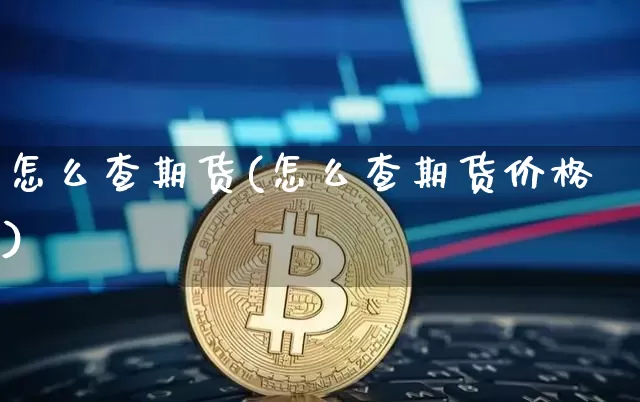 怎么查期货(怎么查期货价格)_https://www.erdeww.com_期货知识_第1张