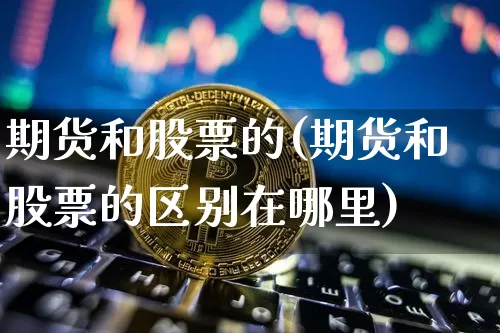 期货和股票的(期货和股票的区别在哪里)_https://www.erdeww.com_期货走势_第1张