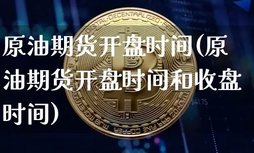 原油期货开盘时间(原油期货开盘时间和收盘时间)_https://www.erdeww.com_期货知识_第1张