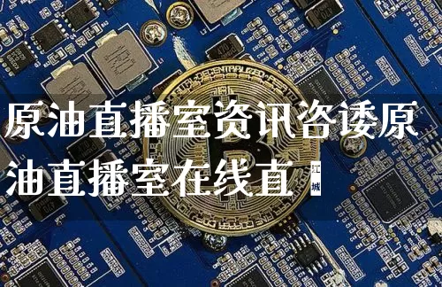 原油直播室资讯咨诿原油直播室在线直撿_https://www.erdeww.com_期货资讯_第1张
