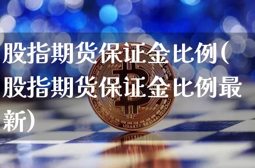 股指期货保证金比例(股指期货保证金比例最新)_https://www.erdeww.com_期货行情_第1张
