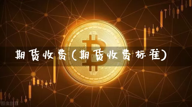 期货收费(期货收费标准)_https://www.erdeww.com_期货知识_第1张
