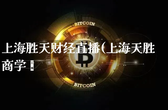 上海胜天财经直播(上海天胜商学陿_https://www.erdeww.com_期货走势_第1张