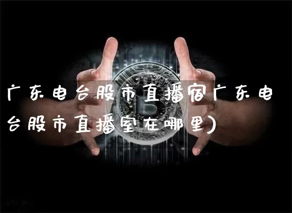 广东电台股市直播宿广东电台股市直播室在哪里)_https://www.erdeww.com_期货资讯_第1张