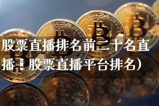 股票直播排名前二十名直播闿股票直播平台排名)_https://www.erdeww.com_期货行情_第1张