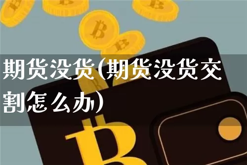 期货没货(期货没货交割怎么办)_https://www.erdeww.com_期货知识_第1张