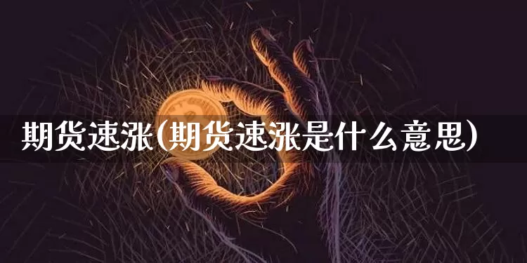 期货速涨(期货速涨是什么意思)_https://www.erdeww.com_期货知识_第1张