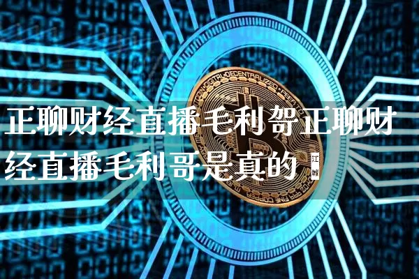 正聊财经直播毛利哿正聊财经直播毛利哥是真的吿_https://www.erdeww.com_期货行情_第1张