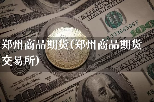 郑州商品期货(郑州商品期货交易所)_https://www.erdeww.com_期货行情_第1张
