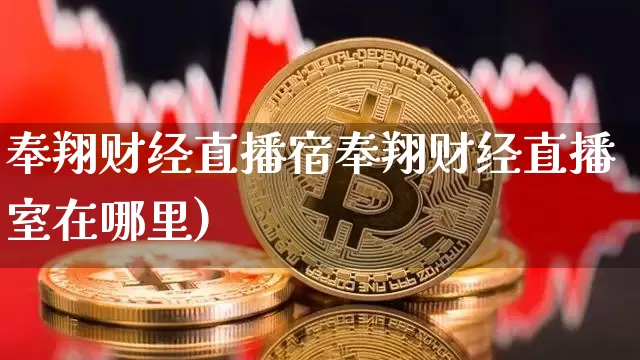 奉翔财经直播宿奉翔财经直播室在哪里)_https://www.erdeww.com_期货_第1张