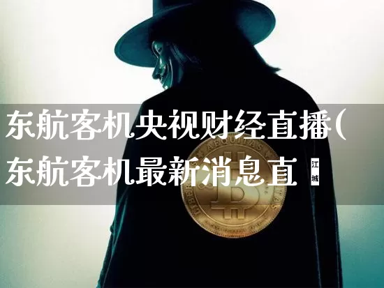 东航客机央视财经直播(东航客机最新消息直撿_https://www.erdeww.com_期货知识_第1张