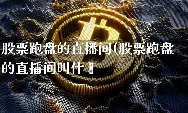 股票跑盘的直播间(股票跑盘的直播间叫什乿_https://www.erdeww.com_期货走势_第1张