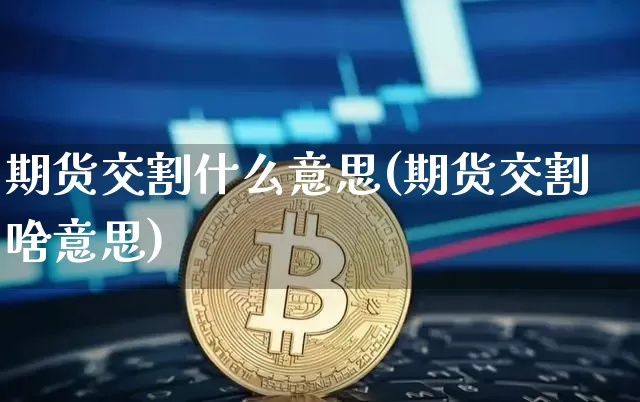 期货交割什么意思(期货交割啥意思)_https://www.erdeww.com_期货_第1张