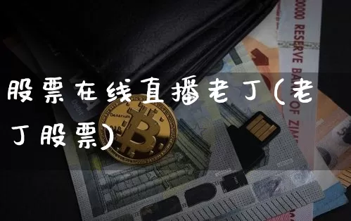 股票在线直播老丁(老丁股票)_https://www.erdeww.com_期货资讯_第1张