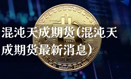 混沌天成期货(混沌天成期货最新消息)_https://www.erdeww.com_期货_第1张
