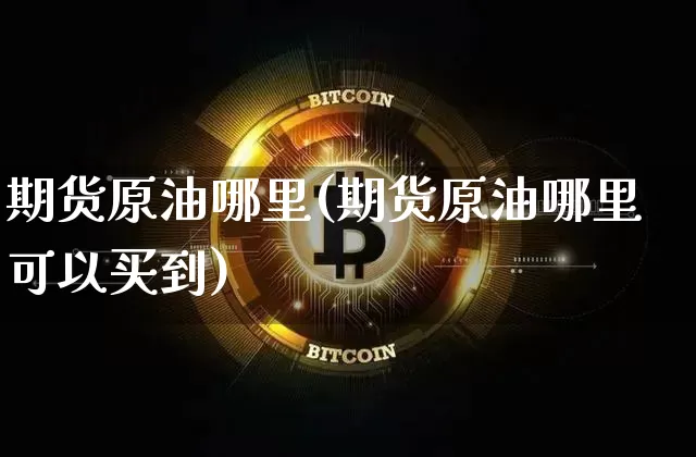 期货原油哪里(期货原油哪里可以买到)_https://www.erdeww.com_期货走势_第1张