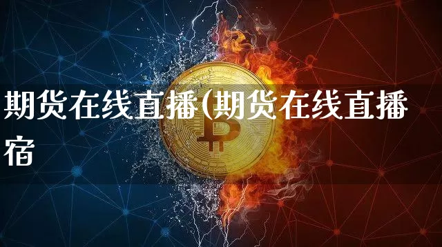 期货在线直播(期货在线直播宿_https://www.erdeww.com_期货知识_第1张