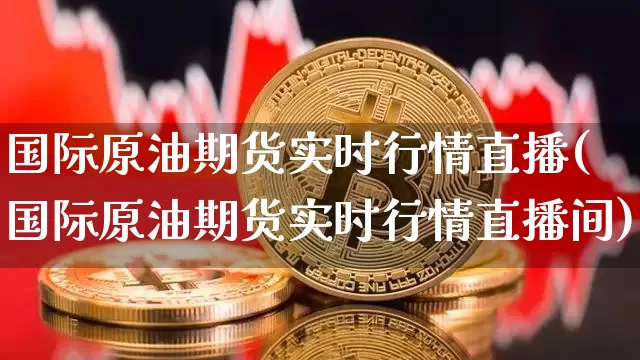 国际原油期货实时行情直播(国际原油期货实时行情直播间)_https://www.erdeww.com_期货走势_第1张