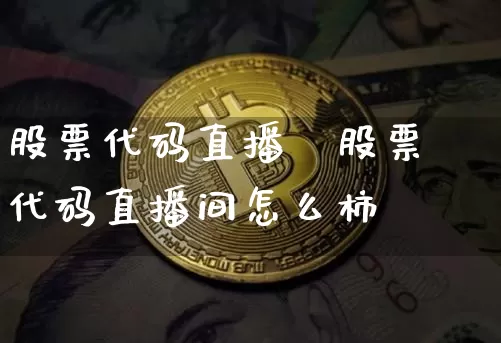 股票代码直播闿股票代码直播间怎么柿_https://www.erdeww.com_期货行情_第1张